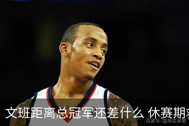 文班距离总冠军还差什么 休赛期救赎从增重开始？