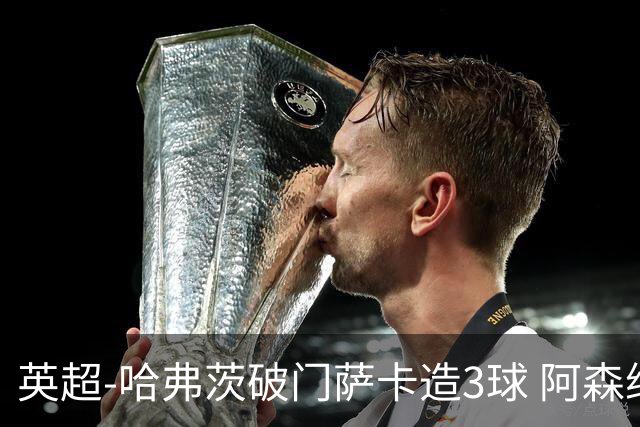 英超-哈弗茨破门萨卡造3球 阿森纳3-1南安普顿